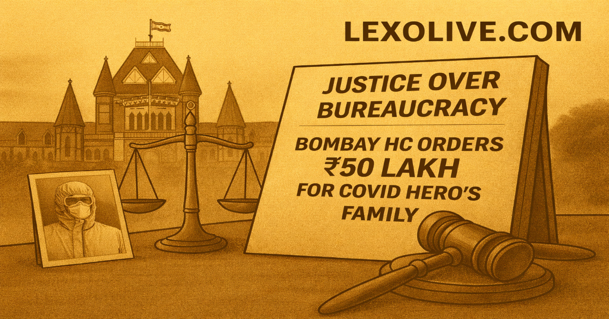 Justice Over Bureaucracy Bombay HC Orders ₹50 Lakh for COVID Hero's Family