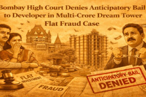 Bombay High Court Denies Anticipatory Bail to Developer in Multi-Crore Dream Tower Flat Fraud Case